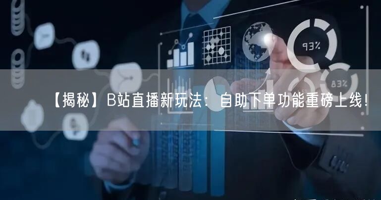 【揭秘】B站直播新玩法：自助下单功能重磅上线！