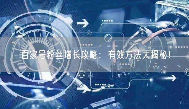 百家号粉丝增长攻略：有效方法大揭秘！