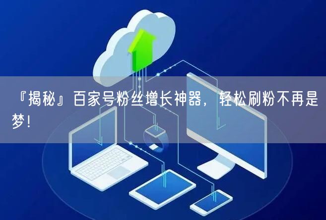 『揭秘』百家号粉丝增长神器，轻松刷粉不再是梦！