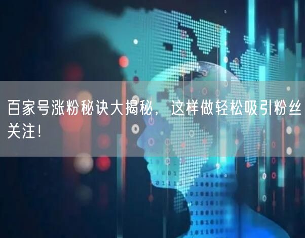 百家号涨粉秘诀大揭秘，这样做轻松吸引粉丝关注！