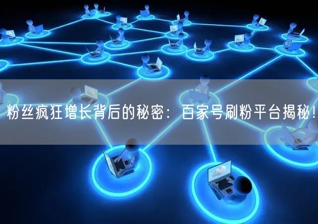 粉丝疯狂增长背后的秘密：百家号刷粉平台揭秘！