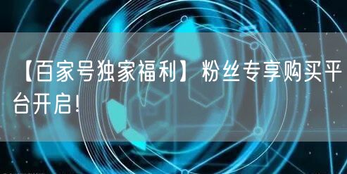 【百家号独家福利】粉丝专享购买平台开启！