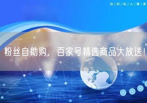 粉丝自助购，百家号精选商品大放送！