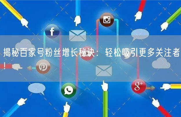 揭秘百家号粉丝增长秘诀：轻松吸引更多关注者！
