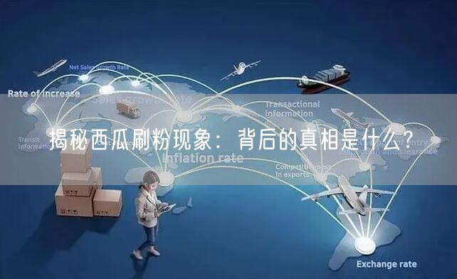 揭秘西瓜刷粉现象：背后的真相是什么？