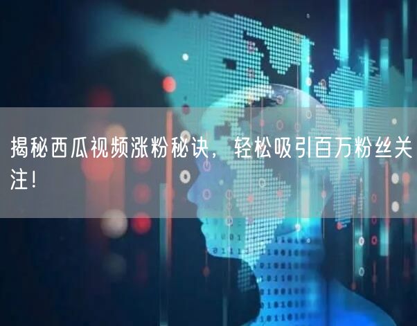 揭秘西瓜视频涨粉秘诀，轻松吸引百万粉丝关注！