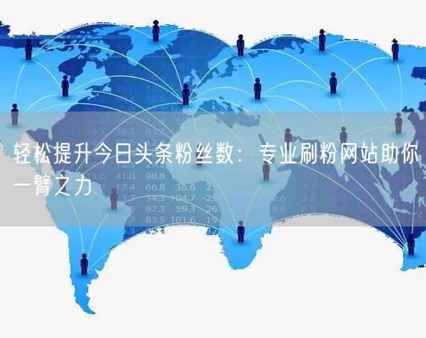 轻松提升今日头条粉丝数：专业刷粉网站助你一臂之力