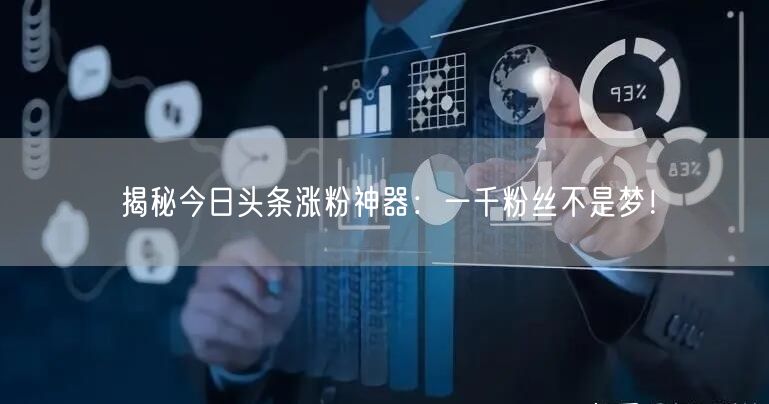 揭秘今日头条涨粉神器：一千粉丝不是梦！