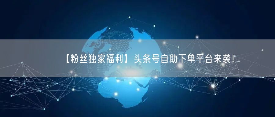 【粉丝独家福利】头条号自助下单平台来袭！