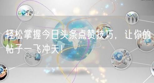 轻松掌握今日头条点赞技巧，让你的帖子一飞冲天！