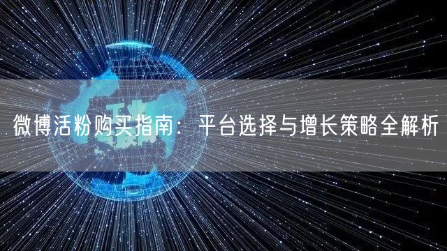 微博活粉购买指南：平台选择与增长策略全解析