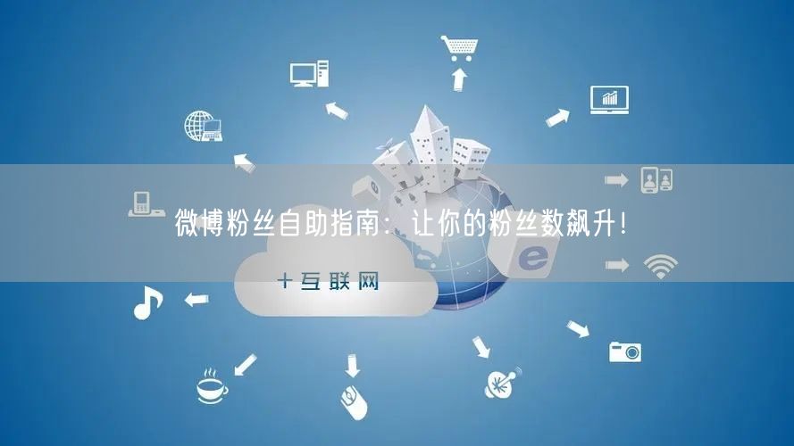 微博粉丝自助指南：让你的粉丝数飙升！