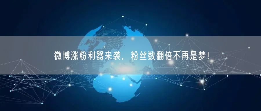 微博涨粉利器来袭，粉丝数翻倍不再是梦！