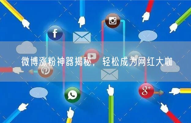 微博涨粉神器揭秘，轻松成为网红大咖