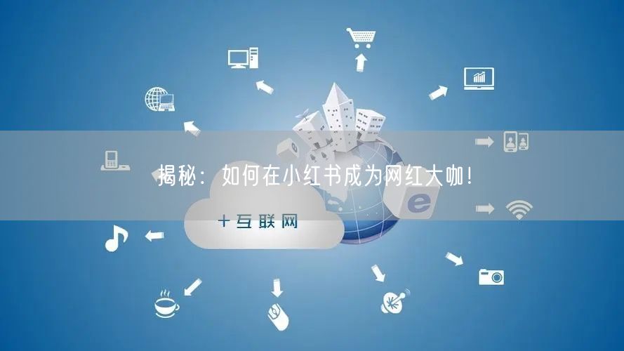 揭秘：如何在小红书成为网红大咖！