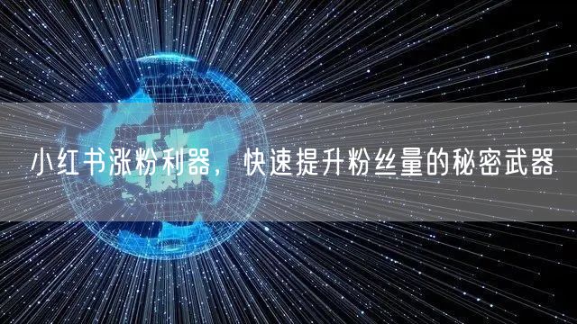 小红书涨粉利器，快速提升粉丝量的秘密武器