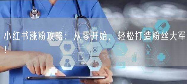 小红书涨粉攻略：从零开始，轻松打造粉丝大军！