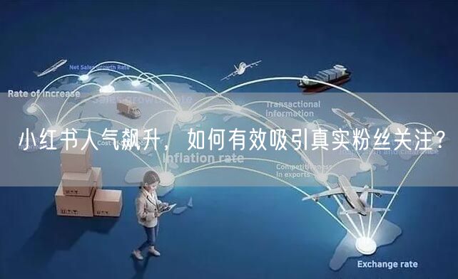 小红书人气飙升，如何有效吸引真实粉丝关注？