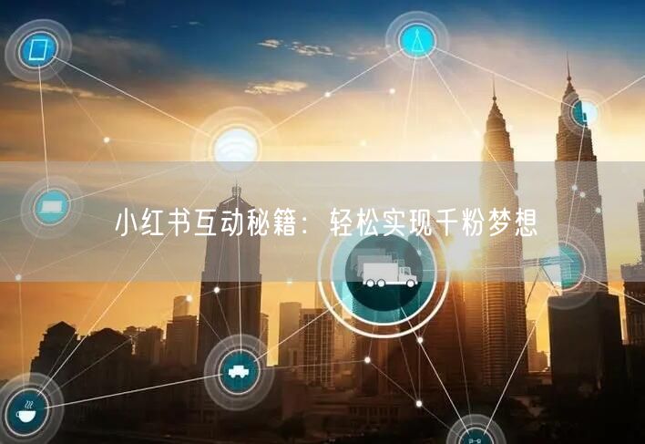 小红书互动秘籍：轻松实现千粉梦想