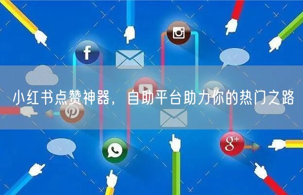 小红书点赞神器，自助平台助力你的热门之路