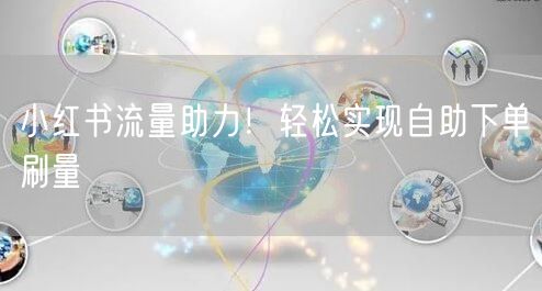 小红书流量助力！轻松实现自助下单刷量