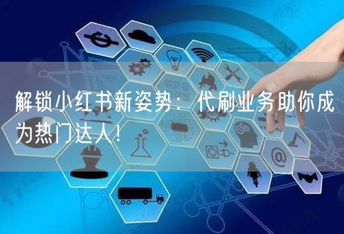 解锁小红书新姿势：代刷业务助你成为热门达人！