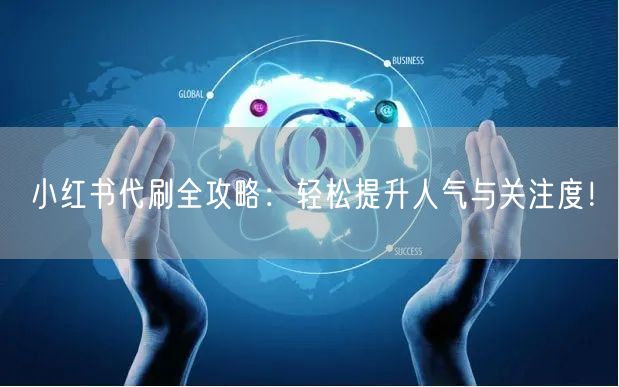 小红书代刷全攻略：轻松提升人气与关注度！