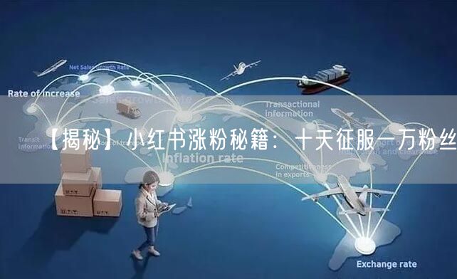 【揭秘】小红书涨粉秘籍：十天征服一万粉丝！