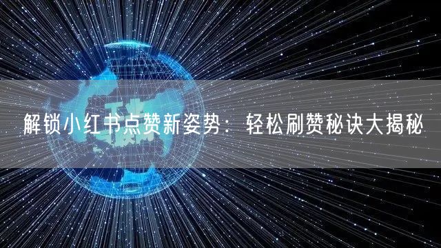 解锁小红书点赞新姿势：轻松刷赞秘诀大揭秘