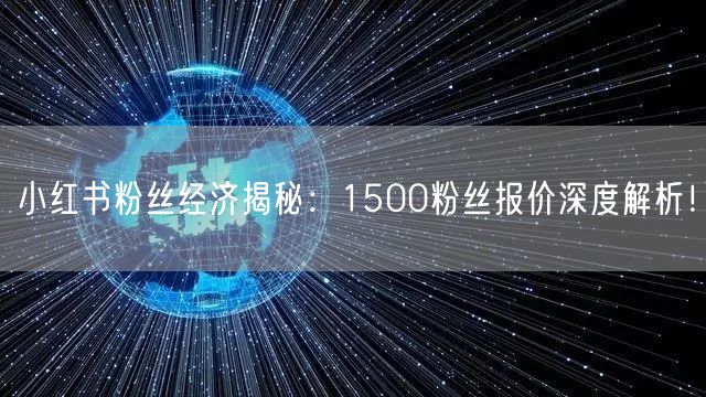 小红书粉丝经济揭秘：1500粉丝报价深度解析！