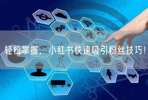 轻松掌握，小红书快速吸引粉丝技巧！