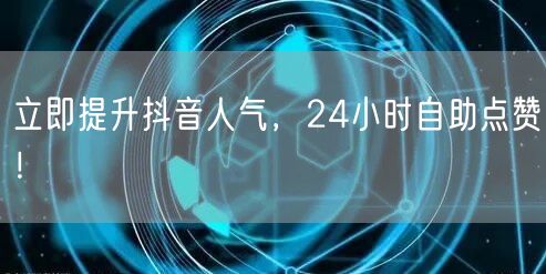 立即提升抖音人气，24小时自助点赞！