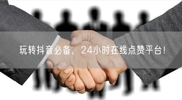 玩转抖音必备，24小时在线点赞平台！