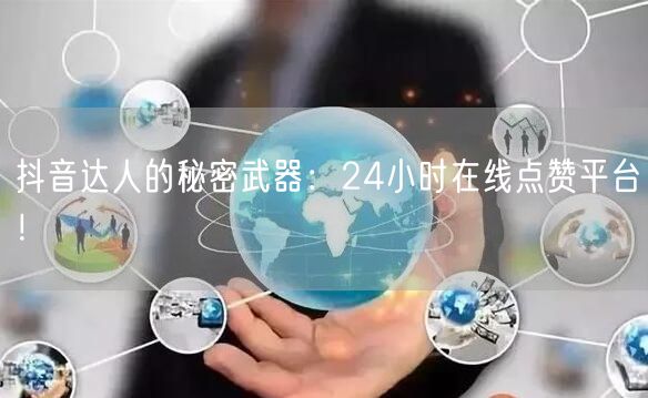 抖音达人的秘密武器：24小时在线点赞平台！