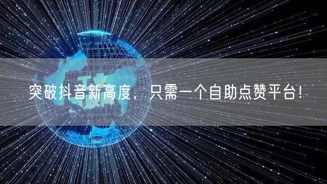 突破抖音新高度，只需一个自助点赞平台！