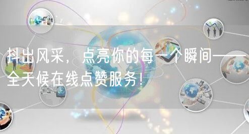 抖出风采，点亮你的每一个瞬间——全天候在线点赞服务！
