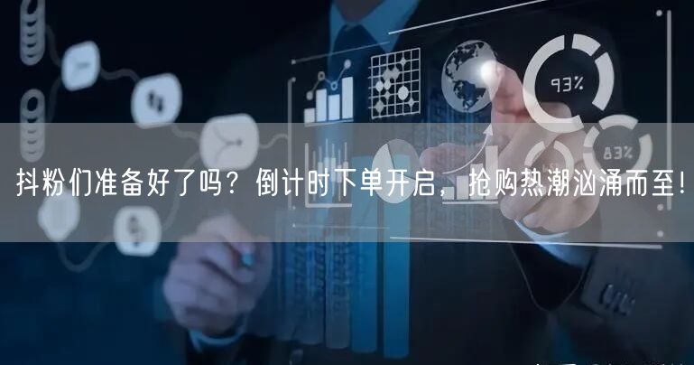 抖粉们准备好了吗？倒计时下单开启，抢购热潮汹涌而至！