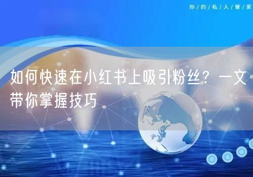 如何快速在小红书上吸引粉丝？一文带你掌握技巧