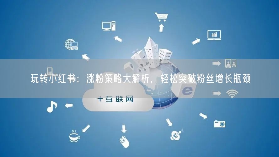 玩转小红书：涨粉策略大解析，轻松突破粉丝增长瓶颈