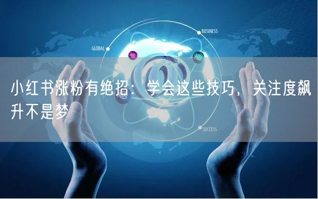 小红书涨粉有绝招：学会这些技巧，关注度飙升不是梦