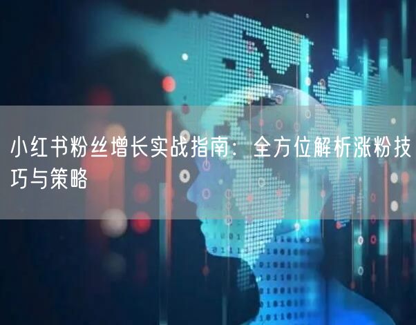 小红书粉丝增长实战指南：全方位解析涨粉技巧与策略