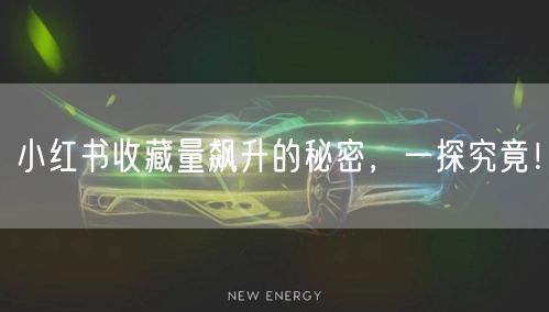 小红书收藏量飙升的秘密，一探究竟！