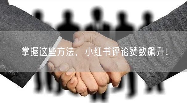 掌握这些方法，小红书评论赞数飙升！