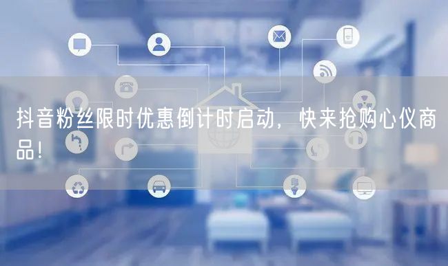 抖音粉丝限时优惠倒计时启动，快来抢购心仪商品！