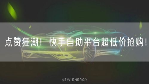 点赞狂潮！快手自助平台超低价抢购！