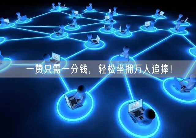 一赞只需一分钱，轻松坐拥万人追捧！