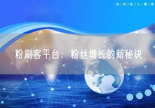 粉刷客平台：粉丝增长的新秘诀
