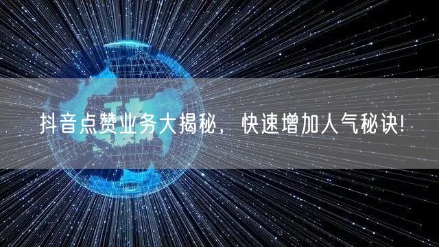 抖音点赞业务大揭秘，快速增加人气秘诀!