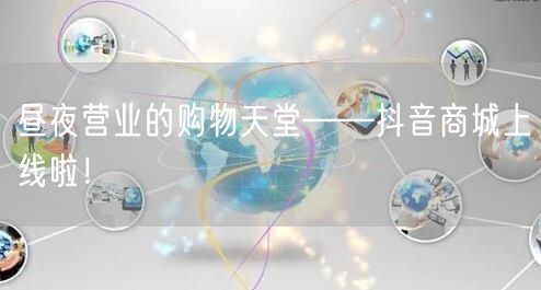 昼夜营业的购物天堂——抖音商城上线啦！