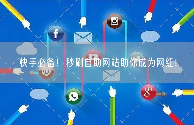 快手必备！秒刷自助网站助你成为网红！